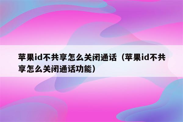 苹果手机用一个id怎么关闭共享-苹果手机用一个id怎么关闭共享定位