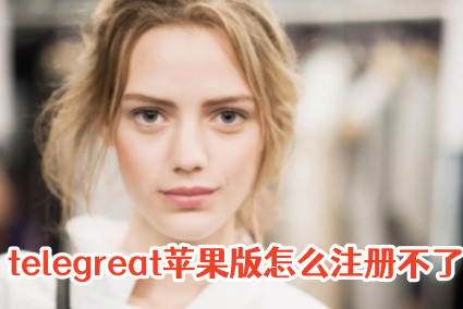 苹果telegreat怎么注册-苹果telegreat怎么注册不了