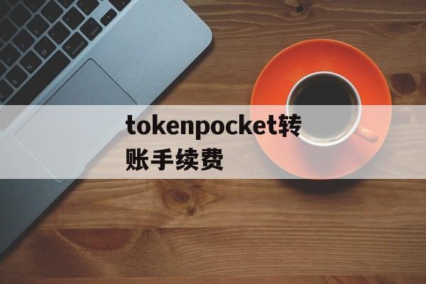 tokenpocket转账手续费、tokenbetter官网下载app